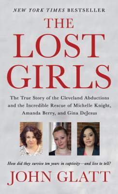 The Lost Girls: The True Story of the Cleveland Abductions and the Incredible Rescue of Michelle Knight, Amanda Berry, and Gina DeJesus - Glatt, John