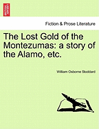 The Lost Gold of the Montezumas: A Story of the Alamo, Etc. - Stoddard, William Osborne