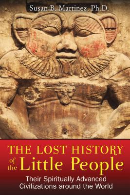 The Lost History of the Little People: Their Spiritually Advanced Civilizations Around the World - Martinez, Susan B, PH.D.