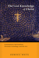 The Lost Knowledge of Christ: Contemporary Spiritualities, Christian Cosmology, and the Arts