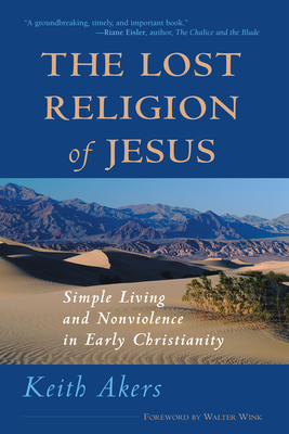 The Lost Religion of Jesus: Simple Living and Nonviolence in Early Christianity - Akers, Keith