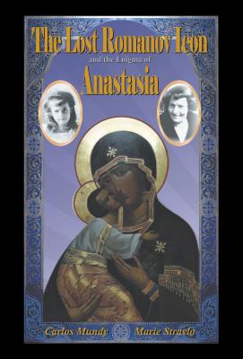 The Lost Romanov Icon and the Enigma of Anastasia - Mundy, Carlos, and Stravlo, Marie