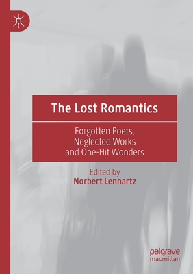 The Lost Romantics: Forgotten Poets, Neglected Works and One-Hit Wonders - Lennartz, Norbert (Editor)