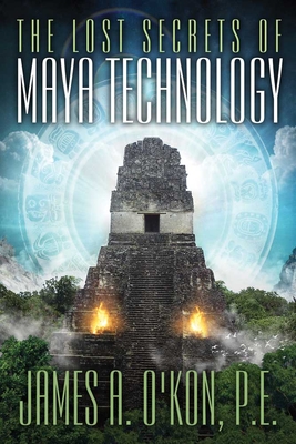 The Lost Secrets of Maya Technology - O'Kon, James