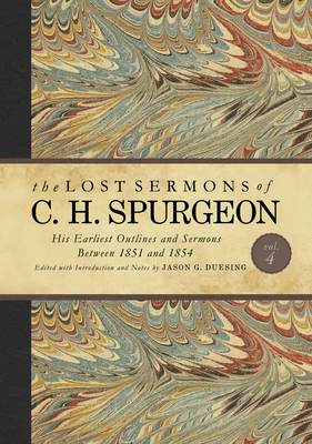 The Lost Sermons of C. H. Spurgeon Volume IV: His Earliest Outlines and Sermons Between 1851 and 1854 - Duesing, Jason G. (Editor)