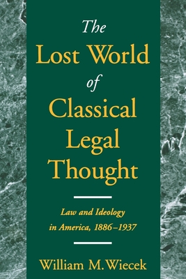 The Lost World of Classical Legal Thought: Law and Ideology in America, 1886-1937 - Wiecek, William M