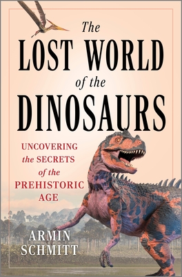 The Lost World of the Dinosaurs: Uncovering the Secrets of the Prehistoric Age - Schmitt, Armin