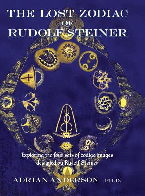 The Lost Zodiac of Rudolf Steiner: Exploring the four sets of zodiac images designed by Rudolf Steiner - Anderson, Adrian