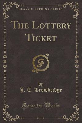 The Lottery Ticket (Classic Reprint) - Trowbridge, J T