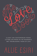 The Love Book: Classic and Contemporary Poems, Letters and Prose on the Wonderful (But Troublesome) Theme of Love - Esiri, Allie