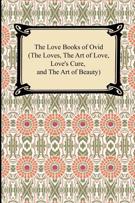 The Love Books of Ovid (the Loves, the Art of Love, Love's Cure, and the Art of Beauty) - Ovid, and May, J Lewis (Translated by)