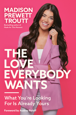 The Love Everybody Wants: What You're Looking for Is Already Yours - Prewett Troutt, Madison, and Roloff, Audrey (Foreword by)