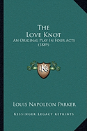 The Love Knot: An Original Play In Four Acts (1889)