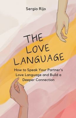 The Love Language: How to Speak Your Partner's Love Language and Build a Deeper Connection - Rijo, Sergio