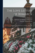 The Love Letters of Bismarck; Being Letters to His Fiancee and Wife, 1846-1889;