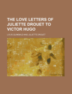 The Love Letters of Juliette Drouet to Victor Hugo