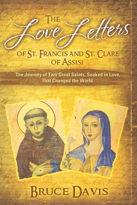 The Love Letters of St. Francis and St. Clare of Assisi: The Journey of Two Great Saints, Soaked in Love, Who Changed The World - Davis, Bruce