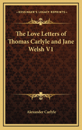 The Love Letters of Thomas Carlyle and Jane Welsh V1