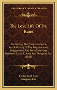 The Love Life Of Dr. Kane: Containing The Correspondence, And A History Of The Acquaintance, Engagement, And Secret Marriage Between Elisha K. Kane And Margaret Fox (1866)