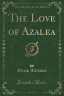 The Love of Azalea (Classic Reprint)