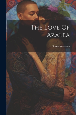 The Love Of Azalea - Watanna, Onoto