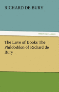 The Love of Books the Philobiblon of Richard de Bury