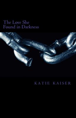 The love she found in darkness: the love she found in darkness - McFall/M, Ashley/A Taylor/T, and Kaiser/K, Katie/K Marie/M