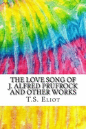 The Love Song of J. Alfred Prufrock and Other Works: Includes MLA Style Citations for Scholarly Secondary Sources, Peer-Reviewed Journal Articles and Critical Essays