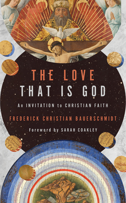 The Love That Is God: An Invitation to Christian Faith - Bauerschmidt, Frederick Christian, and Coakley, Sarah (Foreword by)