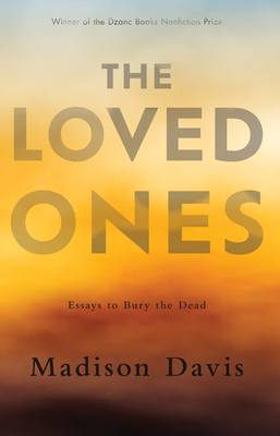 The Loved Ones: Essays to Bury the Dead - Davis, Madison