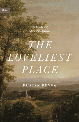 The Loveliest Place: The Beauty and Glory of the Church - Benge, Dustin