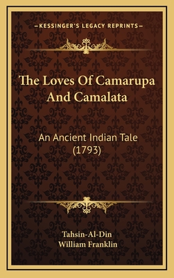 The Loves of Camarupa and Camalata: An Ancient Indian Tale (1793) - Tahsin-Al-Din, and Franklin, William (Translated by)