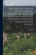 The Loves of Chrcas and Callirrhoe. Written Originally in Greek, by Chariton of Aphrodisios. Now First Translated Into English