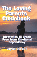 The Loving Parent Guidebook: Strategies to Break Free from Emotional Dependency