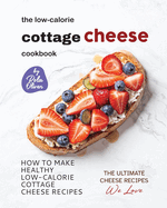 The Low-Calorie Cottage Cheese Cookbook: How To Make Healthy Low-Calorie Cottage Cheese Recipes