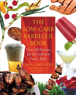 The Low-Carb Barbecue Book: Over 200 Recipes for the Grill and Picnic Table - Carpender, Dana