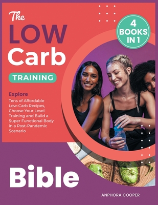 The Low-Carb Training Bible [4 in 1]: Explore Tens of Affordable Low-Carb Recipes, Choose Your Level Training and Build a Super Functional Body in a Post-Pandemic Scenario - Delice Cooper, Anphora