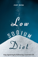 The Low Sodium Diet: Stop Agonizing by Embracing a Low Salt Life
