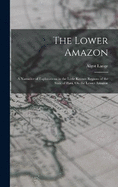 The Lower Amazon: A Narrative of Explorations in the Little Known Regions of the State of Par, On the Lower Amazon