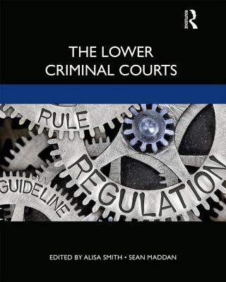 The Lower Criminal Courts - Smith, Alisa (Editor), and Maddan, Sean (Editor)