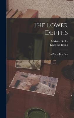 The Lower Depths; a Play in Four Acts - Gorky, Maksim, and Irving, Laurence