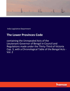 The Lower Provinces Code: containing the Unrepealed Acts of the Lieutenant-Governor of Bengal in Council and Regulations made under the Thirty-Third of Victoria Cap. 3, with a Chronological Table of the Bengal Acts - Vol. 2