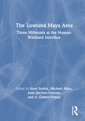 The Lowland Maya Area: Three Millennia at the Human-Wildland Interface - Fedick, Scott (Editor), and Allen, Michael (Editor), and Jim?nez-Osornio, Juan (Editor)