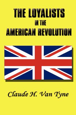 The Loyalists in the American Revolution - Van Tyne, Claude Halstead