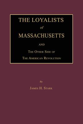 The Loyalists of Massachusetts and the Other Side of the American Revolution - Stark, James H