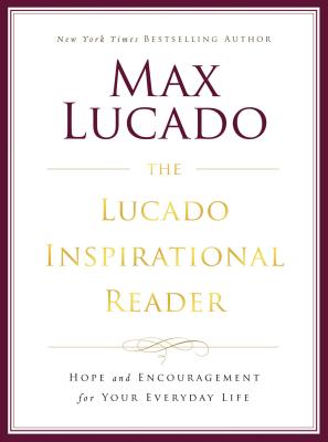 The Lucado Inspirational Reader: Hope and Encouragement for Your Everyday Life - Lucado, Max