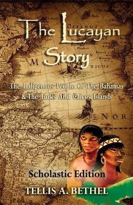The Lucayan Story: The Indigenous People Of The Bahamas & The Turks And Caicos Islands - Bethel, Teri M, and Bethel, Tellis A