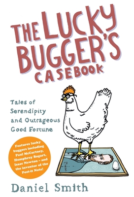 The Lucky Bugger's Casebook: Tales of Serendipity and Outrageous Good Fortune - Smith, Daniel