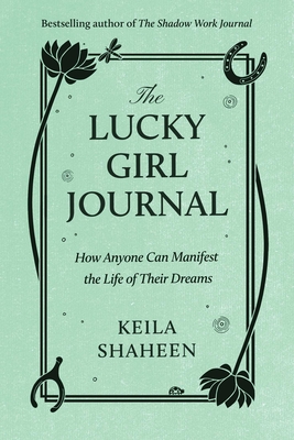 The Lucky Girl Journal: How Anyone Can Manifest the Life of Their Dreams - Shaheen, Keila