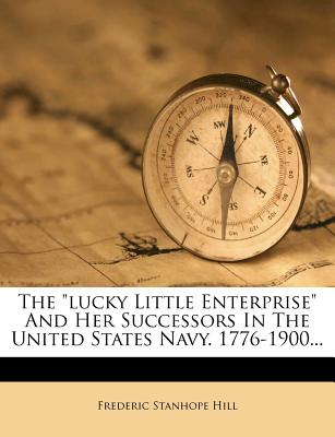 The Lucky Little Enterprise and Her Successors in the United States Navy. 1776-1900 - Hill, Frederic Stanhope